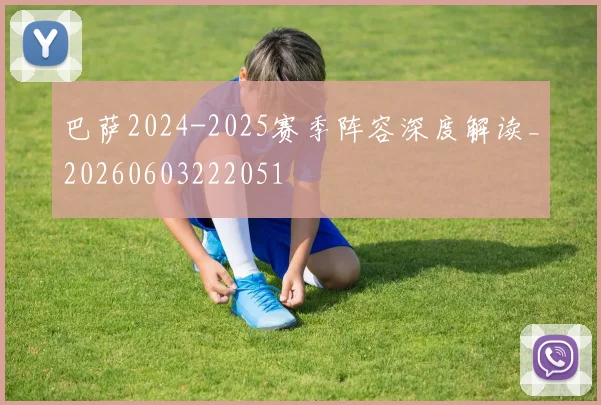 巴萨2024-2025赛季阵容深度解读_20260603222051