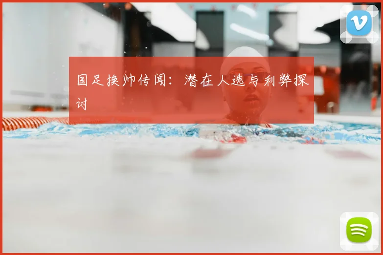国足换帅传闻:潜在人选与利弊探讨