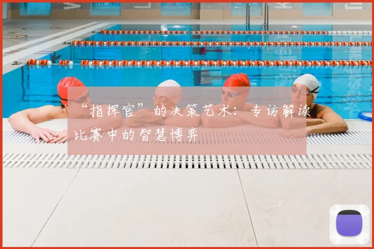 “指挥官”的决策艺术:专访解读比赛中的智慧博弈
