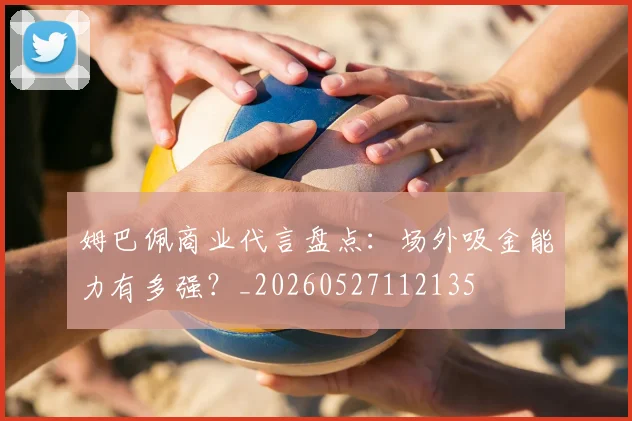 姆巴佩商业代言盘点：场外吸金能力有多强？_20260527112135