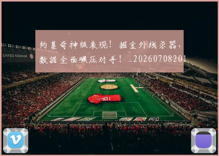 约基奇神级表现!掘金外线杀器,数据全面碾压对手!_20260708201125