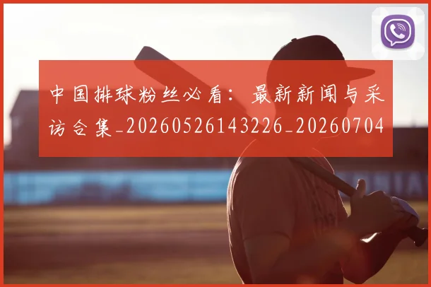 中国排球粉丝必看:最新新闻与采访合集_20260526143226_20260704163518