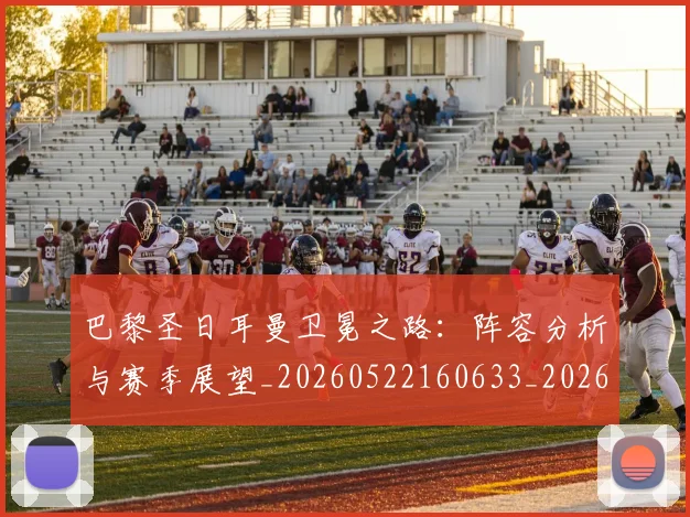 巴黎圣日耳曼卫冕之路:阵容分析与赛季展望_20260522160633_20260704170956_20260722154048
