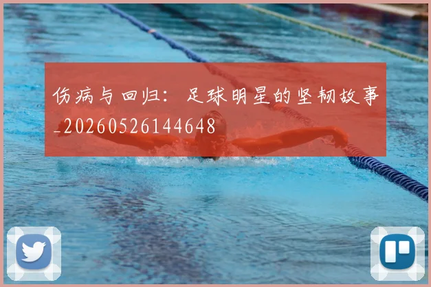 伤病与回归：足球明星的坚韧故事_20260526144648