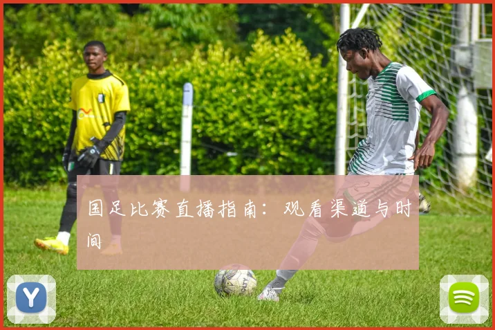 国足比赛直播指南:观看渠道与时间