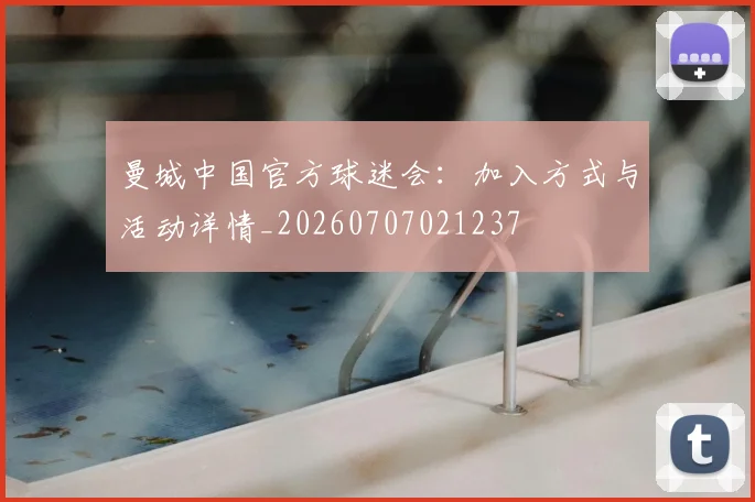 曼城中国官方球迷会:加入方式与活动详情_20260707021237