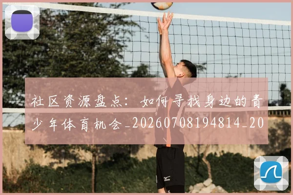 社区资源盘点:如何寻找身边的青少年体育机会_20260708194814_20260802164419