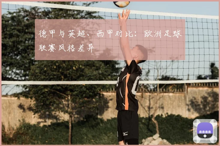 德甲与英超、西甲对比:欧洲足球联赛风格差异