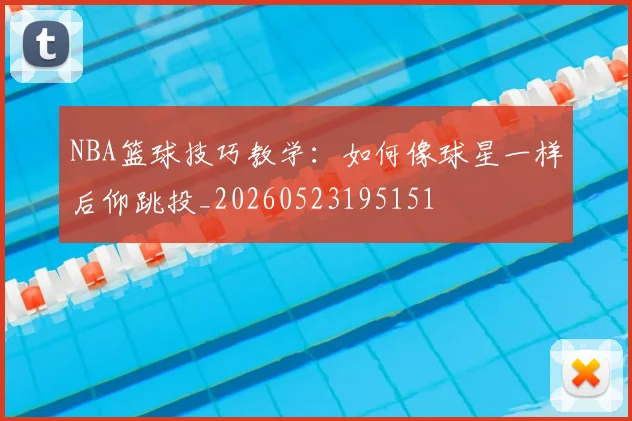 NBA篮球技巧教学:如何像球星一样后仰跳投_20260523195151
