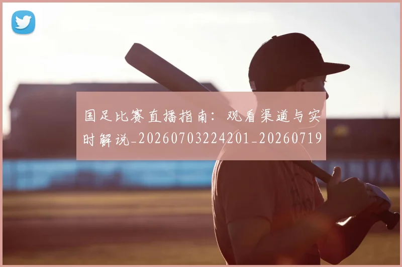 国足比赛直播指南:观看渠道与实时解说_20260703224201_20260719164851