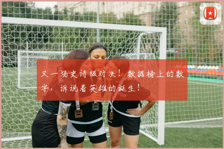 又一场史诗级对决！数据榜上的数字，诉说着英雄的诞生！