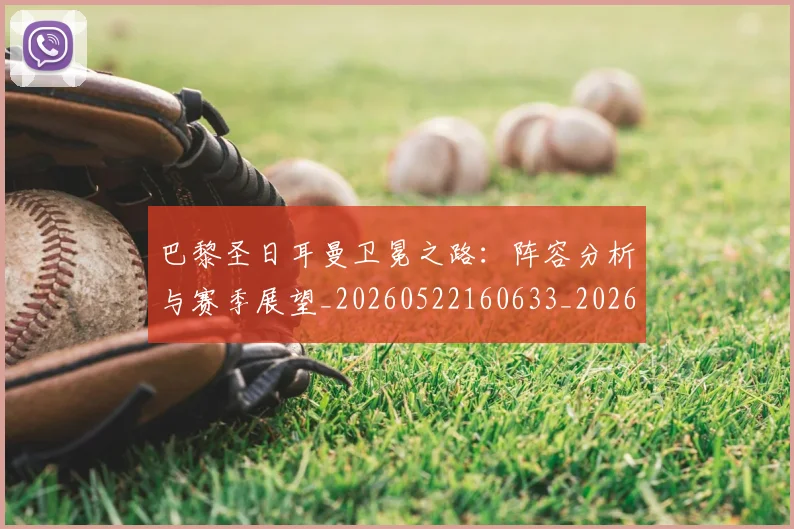 巴黎圣日耳曼卫冕之路:阵容分析与赛季展望_20260522160633_20260722154045