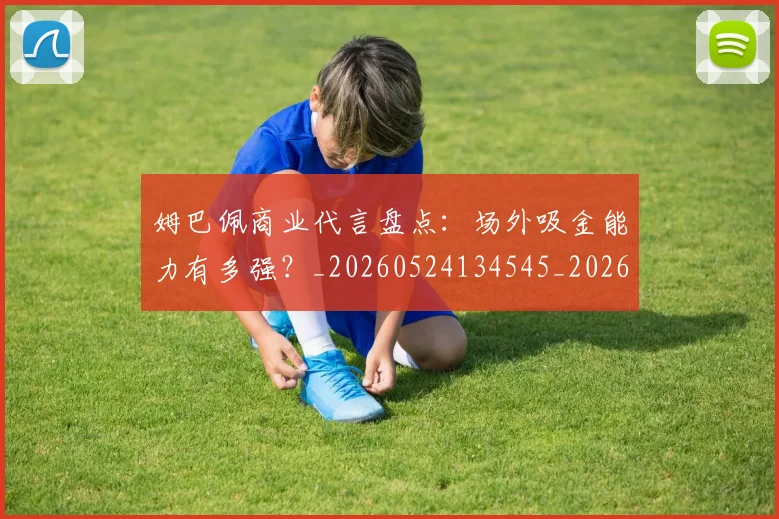 姆巴佩商业代言盘点:场外吸金能力有多强?_20260524134545_20260703231422