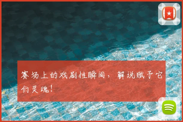 赛场上的戏剧性瞬间,解说赋予它们灵魂!