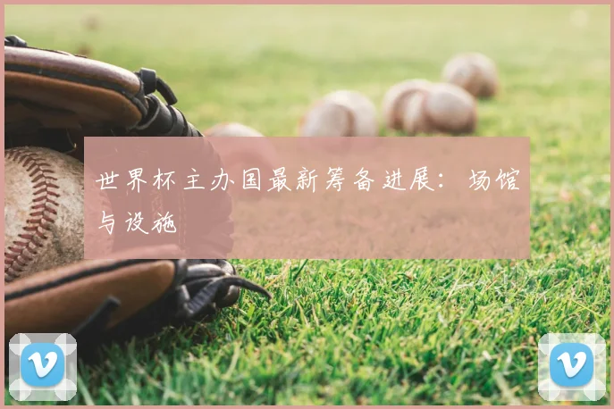 世界杯主办国最新筹备进展：场馆与设施