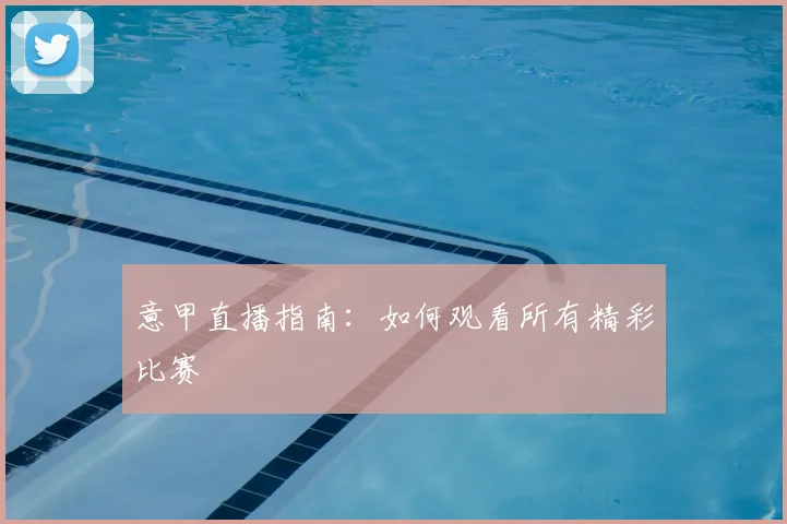 意甲直播指南:如何观看所有精彩比赛