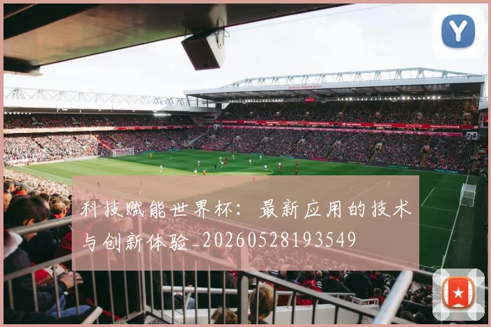 科技赋能世界杯：最新应用的技术与创新体验_20260528193549