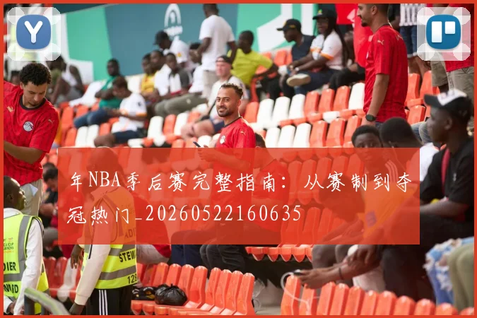 年NBA季后赛完整指南：从赛制到夺冠热门_20260522160635