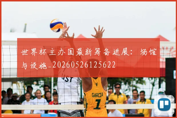世界杯主办国最新筹备进展：场馆与设施_20260526125622