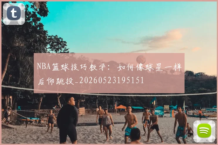 NBA篮球技巧教学:如何像球星一样后仰跳投_20260523195151