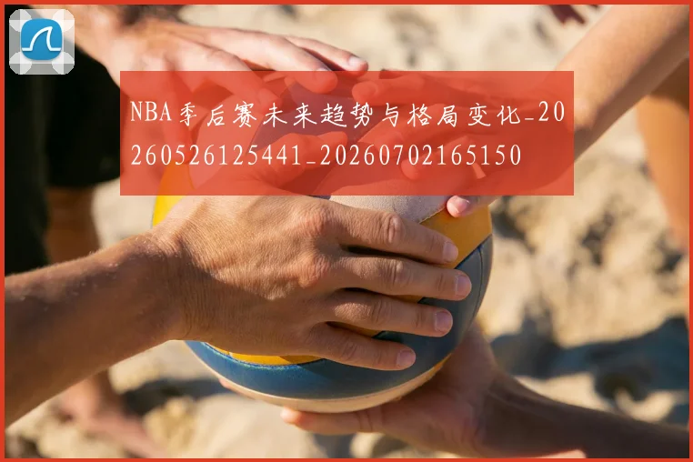 NBA季后赛未来趋势与格局变化_20260526125441_20260702165150