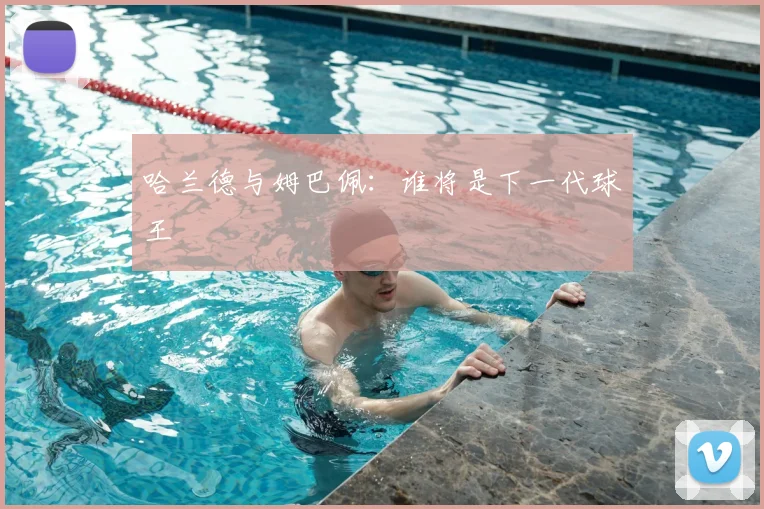 哈兰德与姆巴佩：谁将是下一代球王