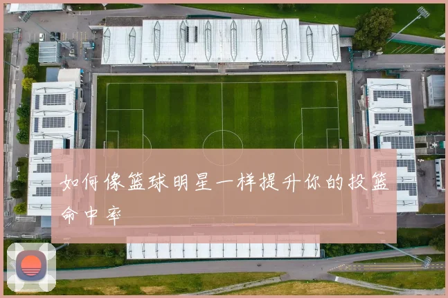 如何像篮球明星一样提升你的投篮命中率