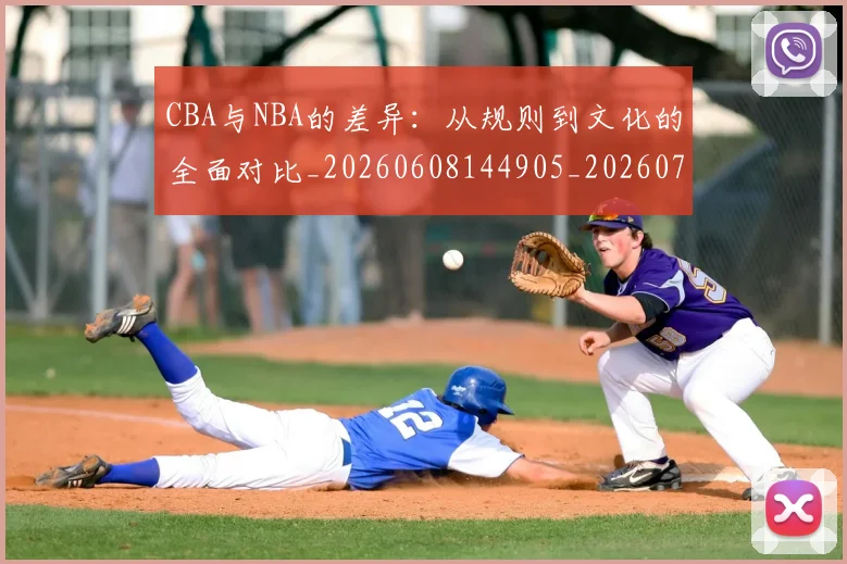 CBA与NBA的差异:从规则到文化的全面对比_20260608144905_20260712043227
