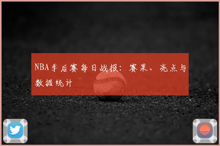 NBA季后赛每日战报：赛果、亮点与数据统计