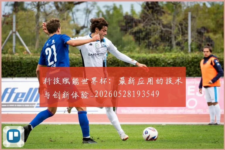 科技赋能世界杯：最新应用的技术与创新体验_20260528193549