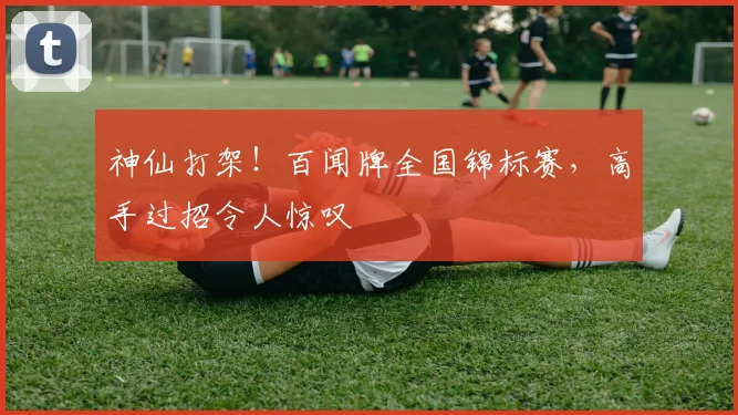 神仙打架!百闻牌全国锦标赛,高手过招令人惊叹