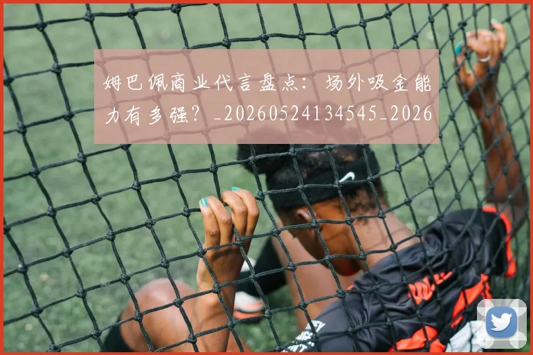 姆巴佩商业代言盘点:场外吸金能力有多强?_20260524134545_20260703231422