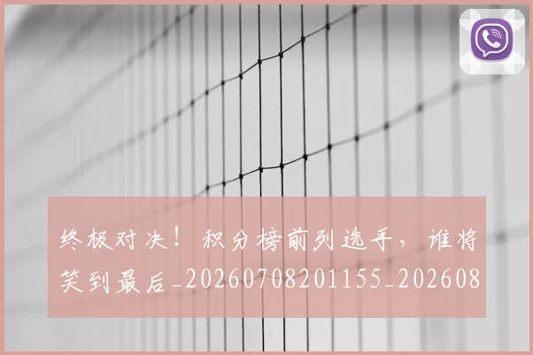终极对决!积分榜前列选手,谁将笑到最后_20260708201155_20260803142458