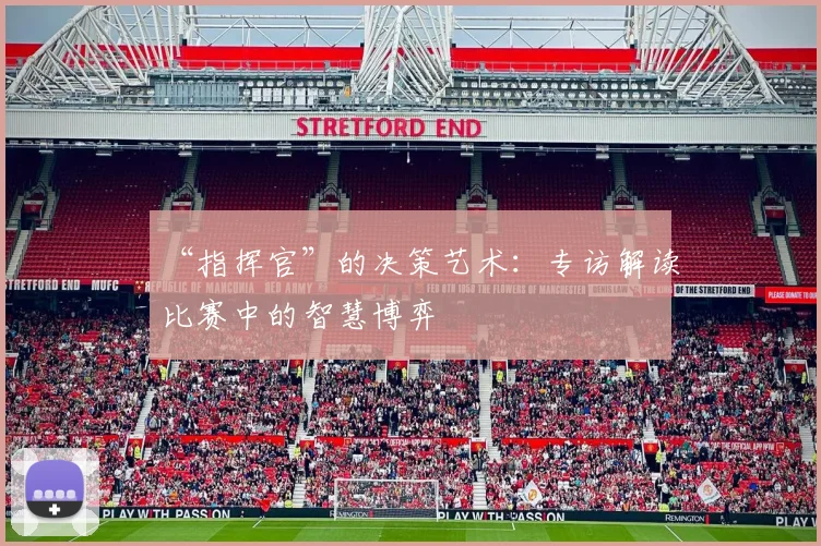 “指挥官”的决策艺术:专访解读比赛中的智慧博弈