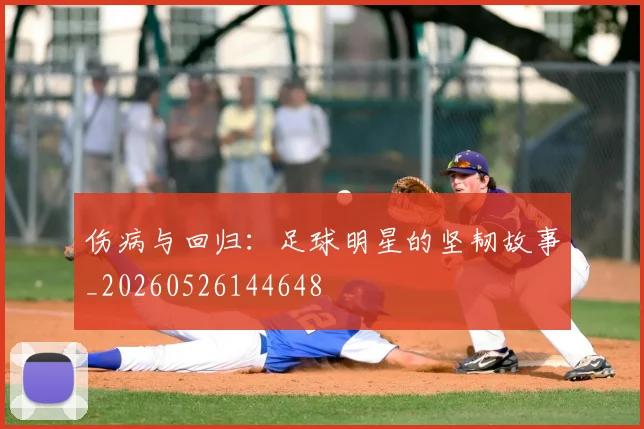 伤病与回归:足球明星的坚韧故事_20260526144648