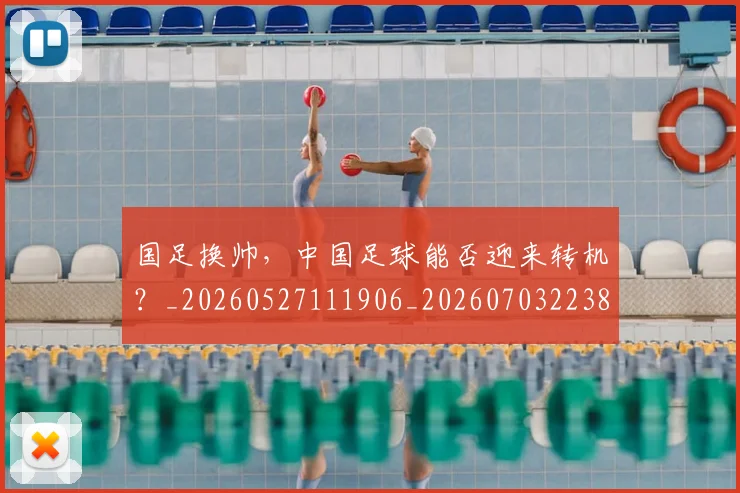 国足换帅,中国足球能否迎来转机?_20260527111906_20260703223852