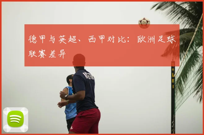 德甲与英超、西甲对比：欧洲足球联赛差异