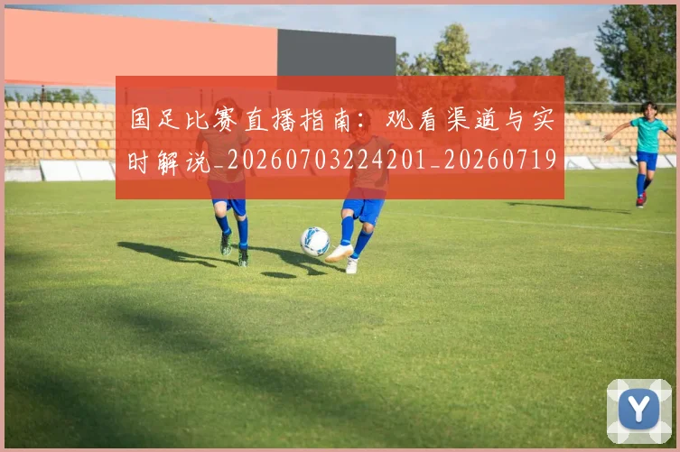 国足比赛直播指南:观看渠道与实时解说_20260703224201_20260719164851