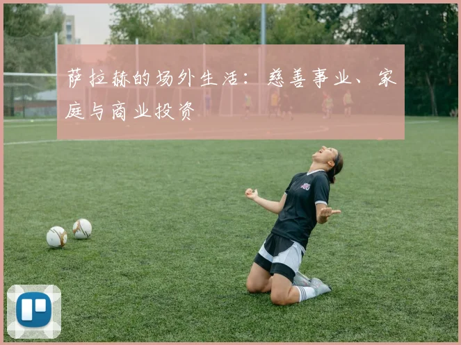 萨拉赫的场外生活：慈善事业、家庭与商业投资
