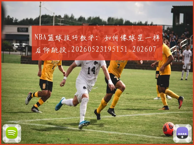 NBA篮球技巧教学:如何像球星一样后仰跳投_20260523195151_20260702171315_20260714214403