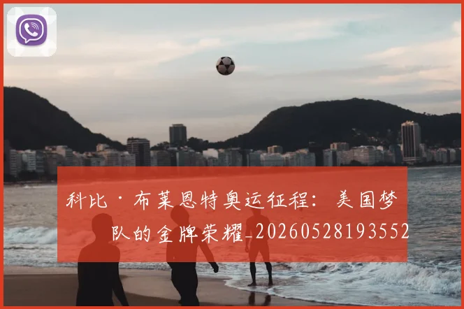 科比·布莱恩特奥运征程：美国梦之队的金牌荣耀_20260528193552