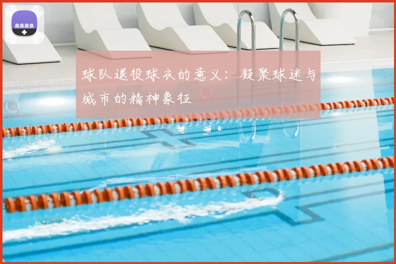 球队退役球衣的意义:凝聚球迷与城市的精神象征
