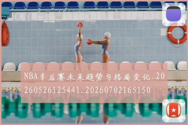 NBA季后赛未来趋势与格局变化_20260526125441_20260702165150