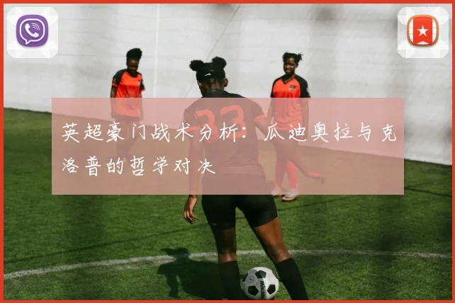 英超豪门战术分析:瓜迪奥拉与克洛普的哲学对决