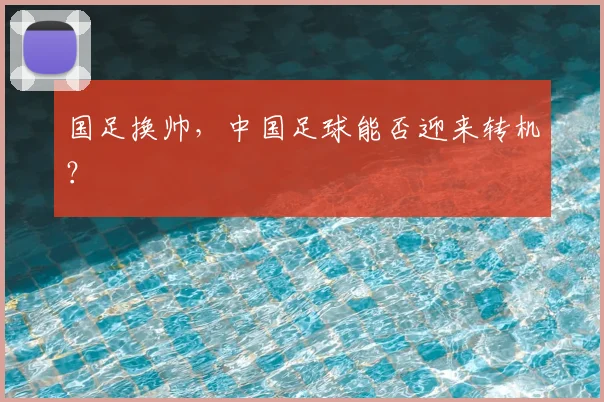 国足换帅,中国足球能否迎来转机?