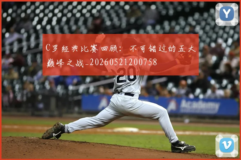 C罗经典比赛回顾:不可错过的五大巅峰之战_20260521200758