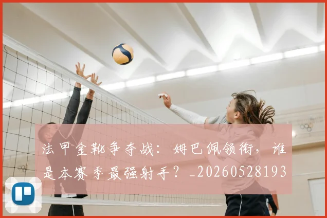法甲金靴争夺战：姆巴佩领衔，谁是本赛季最强射手？_20260528193511