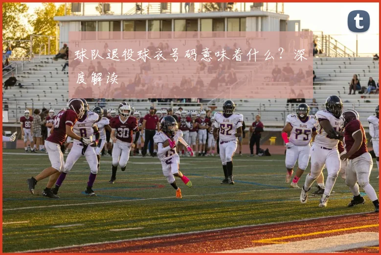 球队退役球衣号码意味着什么？深度解读