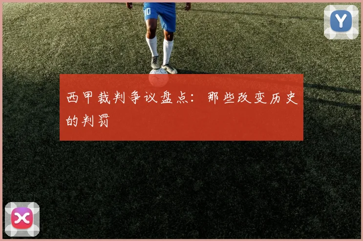 西甲裁判争议盘点:那些改变历史的判罚