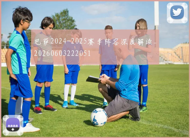 巴萨2024-2025赛季阵容深度解读_20260603222051